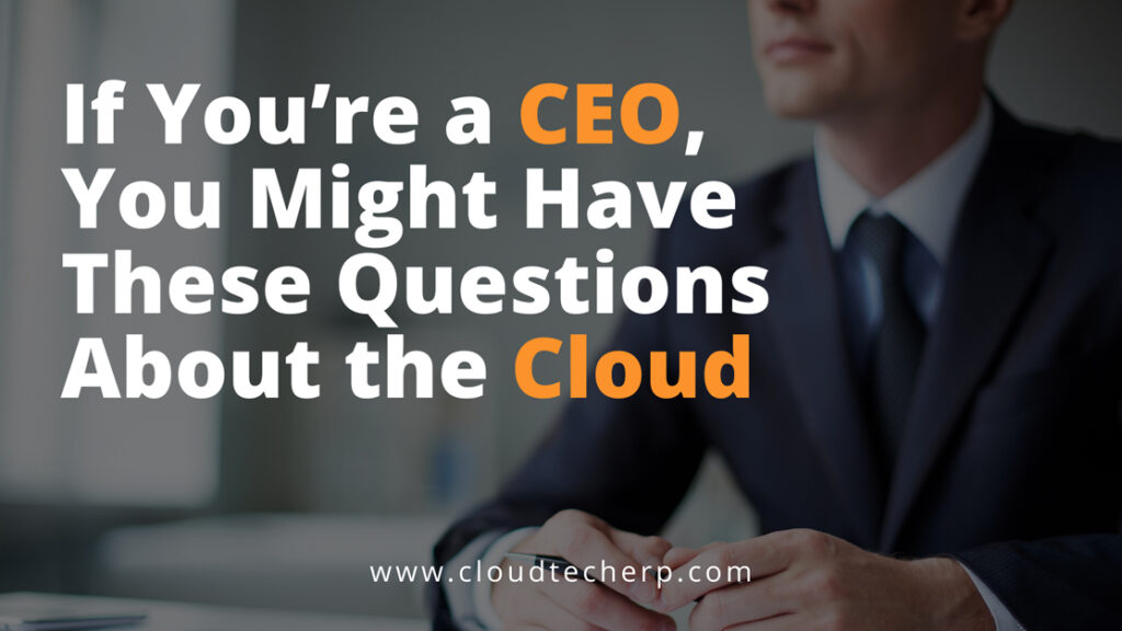If You’re a CEO, You Might Have These Questions About the Cloud